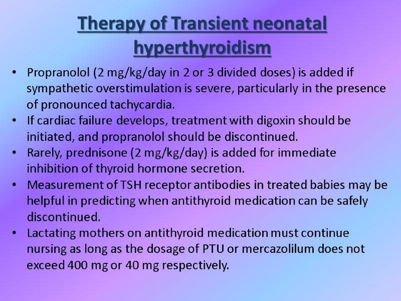 Therapy of Transient neonatal  hyperthyroidism Propranolol (2 mg/kg/day in 2 or 3 divided